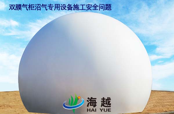 雙膜氣柜沼氣專用設(shè)備施工安全問題 雙膜氣柜沼氣專用設(shè)備施工安全問題